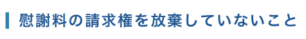 慰謝料の請求権を放棄していないこと